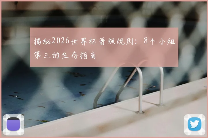 揭秘2026世界杯晋级规则：8个小组第三的生存指南