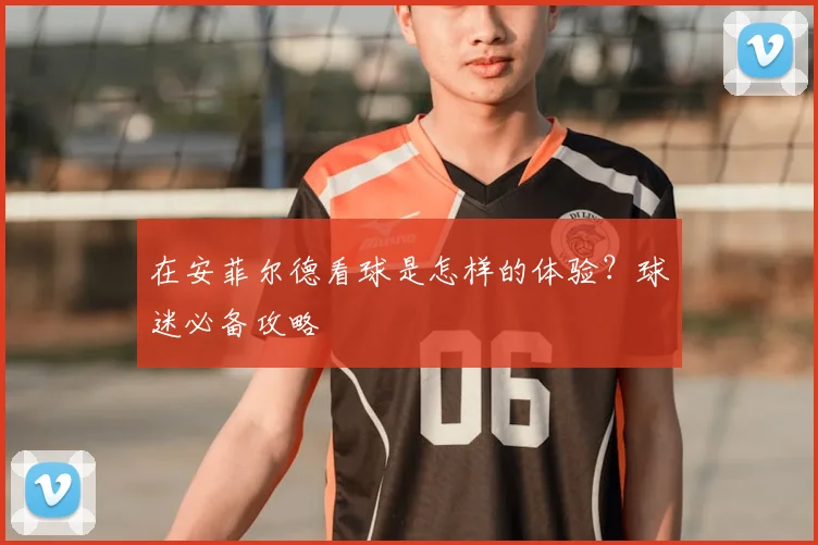 在安菲尔德看球是怎样的体验？球迷必备攻略