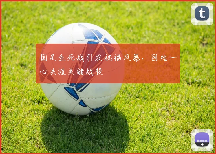 国足生死战引发祝福风暴，团结一心共渡关键战役
