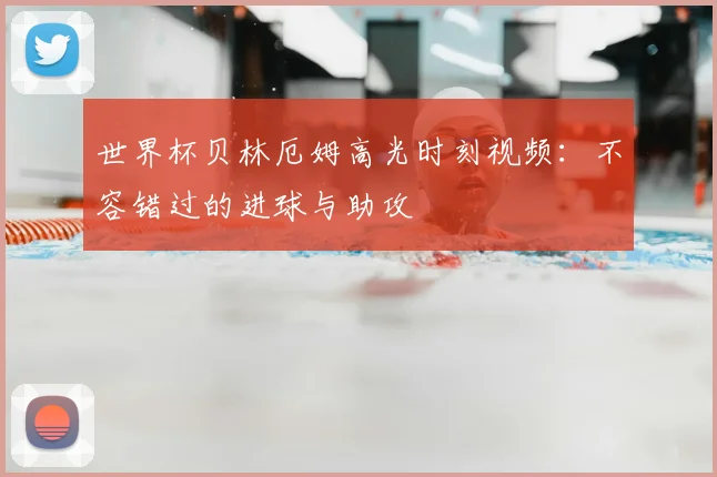 世界杯贝林厄姆高光时刻视频：不容错过的进球与助攻