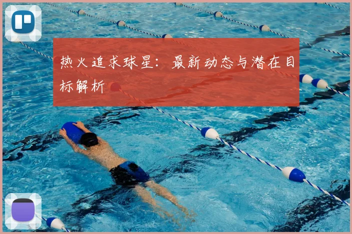 热火追求球星:最新动态与潜在目标解析