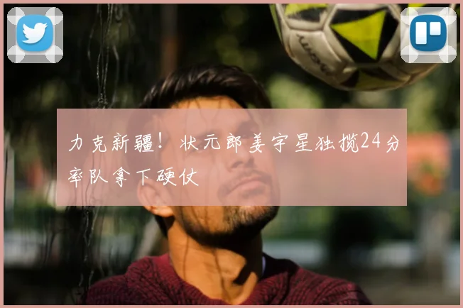 力克新疆！状元郎姜宇星独揽24分率队拿下硬仗