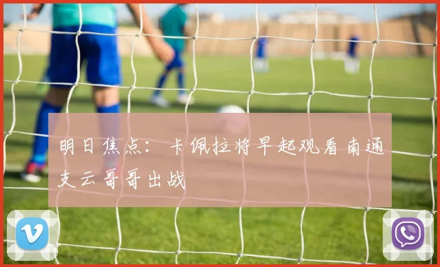 明日焦点：卡佩拉将早起观看南通支云哥哥出战
