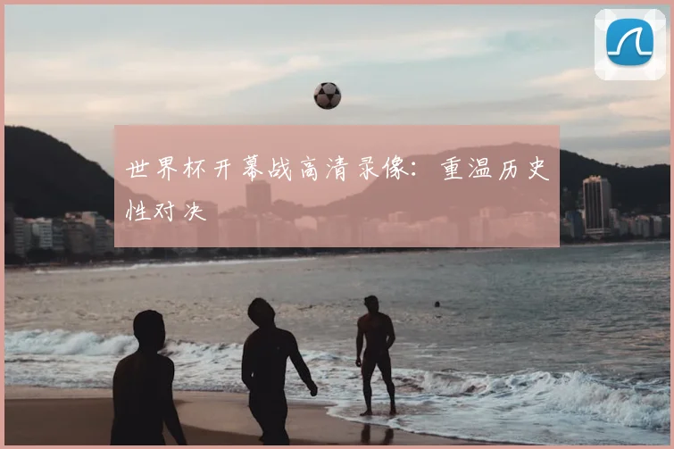 世界杯开幕战高清录像:重温历史性对决