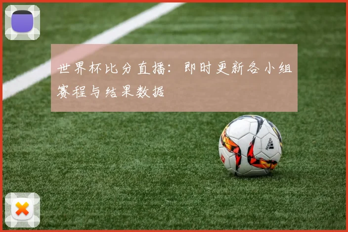 世界杯比分直播：即时更新各小组赛程与结果数据
