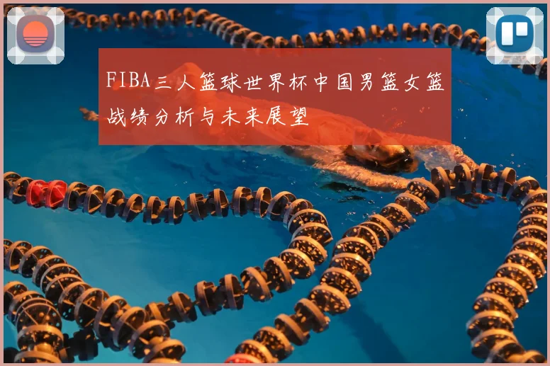 FIBA三人篮球世界杯中国男篮女篮战绩分析与未来展望