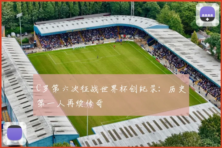 C罗第六次征战世界杯创纪录:历史第一人再续传奇