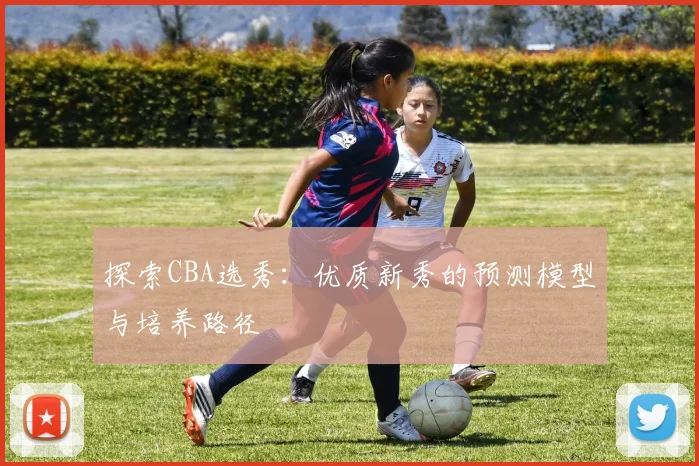 探索CBA选秀:优质新秀的预测模型与培养路径