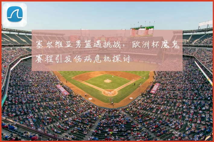 塞尔维亚男篮遇挑战，欧洲杯魔鬼赛程引发伤病危机探讨