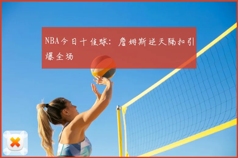 NBA今日十佳球:詹姆斯逆天隔扣引爆全场