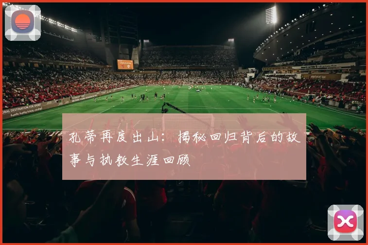孔蒂再度出山:揭秘回归背后的故事与执教生涯回顾