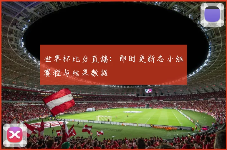 世界杯比分直播：即时更新各小组赛程与结果数据