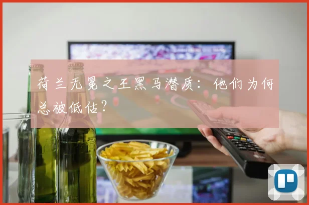 荷兰无冕之王黑马潜质:他们为何总被低估?