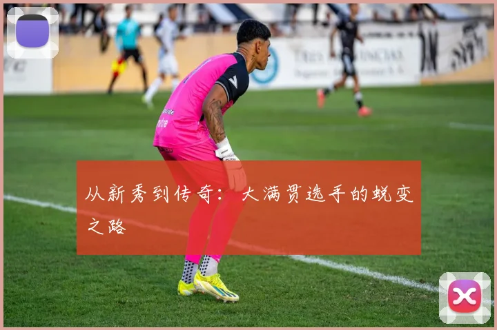 从新秀到传奇：大满贯选手的蜕变之路