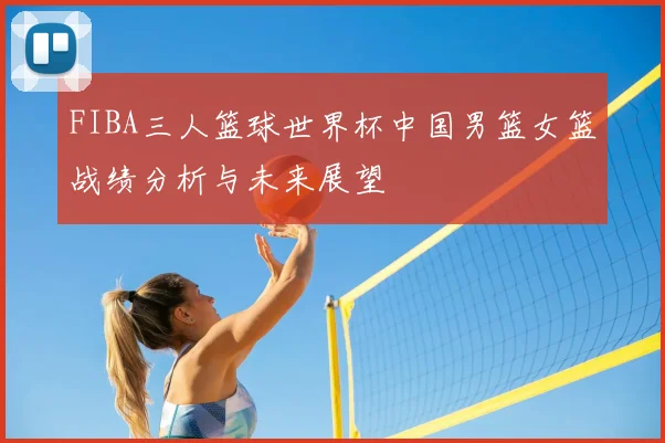 FIBA三人篮球世界杯中国男篮女篮战绩分析与未来展望